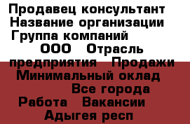 Продавец-консультант › Название организации ­ Группа компаний A.Trade, ООО › Отрасль предприятия ­ Продажи › Минимальный оклад ­ 15 000 - Все города Работа » Вакансии   . Адыгея респ.